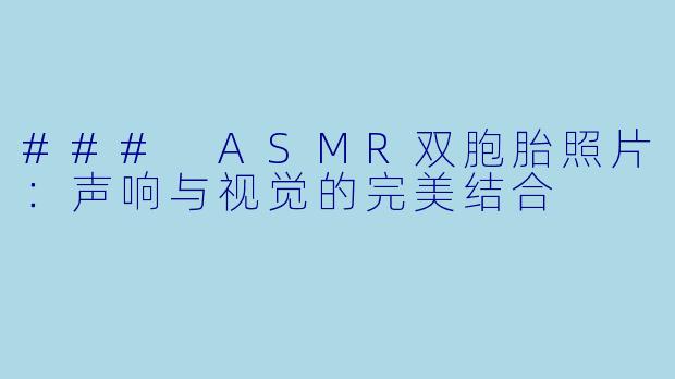 ### ASMR双胞胎照片：声响与视觉的完美结合