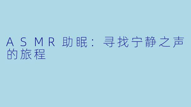 ASMR助眠:寻找宁静之声的旅程
