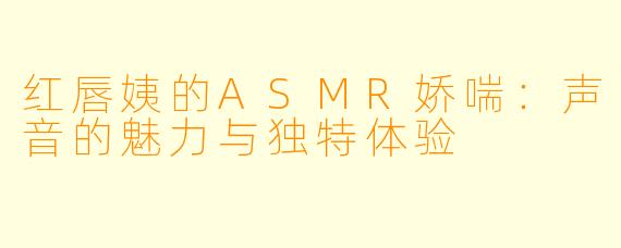 红唇姨的ASMR娇喘：声音的魅力与独特体验