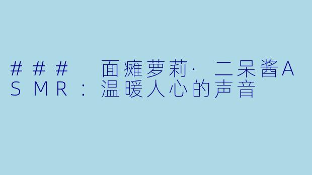 ### 面瘫萝莉·二呆酱ASMR：温暖人心的声音