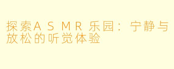 探索ASMR乐园：宁静与放松的听觉体验