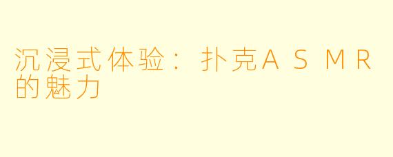 沉浸式体验：扑克ASMR的魅力