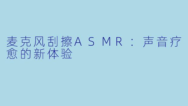麦克风刮擦ASMR:声音疗愈的新体验