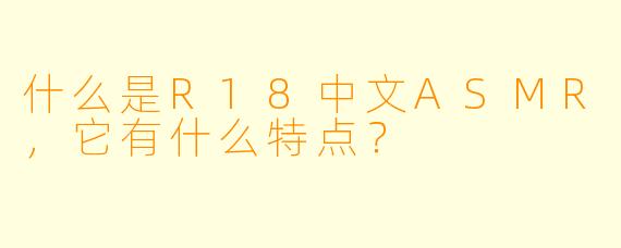 什么是R18中文ASMR,它有什么特点?