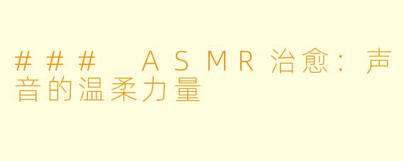### ASMR治愈：声音的温柔力量