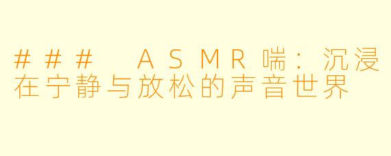 ### ASMR喘:沉浸在宁静与放松的声音世界
