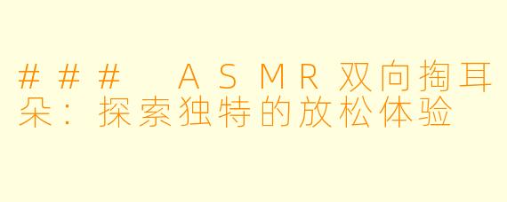### ASMR双向掏耳朵:探索独特的放松体验