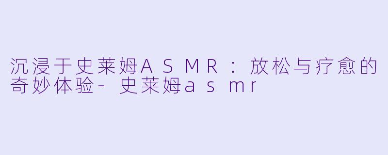 沉浸于史莱姆ASMR:放松与疗愈的奇妙体验
