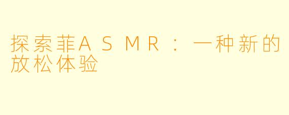 探索菲ASMR：一种新的放松体验