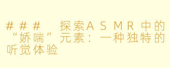 ### 探索ASMR中的“娇喘”元素:一种独特的听觉体验