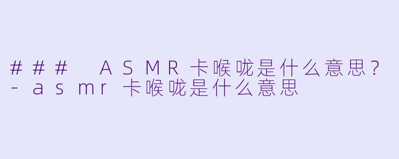 ### ASMR卡喉咙是什么意思?