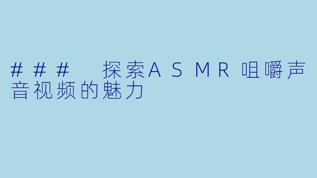 ### 探索ASMR咀嚼声音视频的魅力