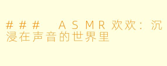 ### ASMR欢欢：沉浸在声音的世界里