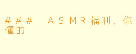 ### ASMR福利，你懂的