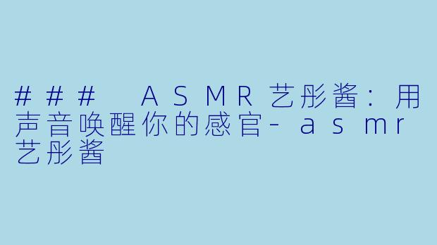 ### ASMR艺彤酱：用声音唤醒你的感官-asmr艺彤酱