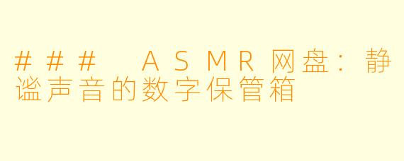 ### ASMR网盘:静谧声音的数字保管箱