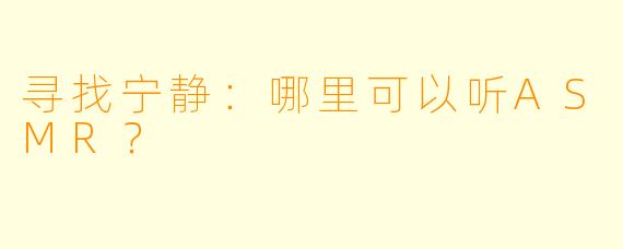 寻找宁静：哪里可以听ASMR？