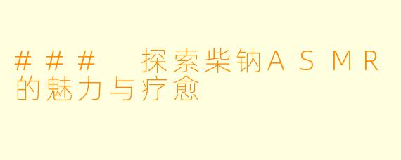 ### 探索柴钠ASMR的魅力与疗愈