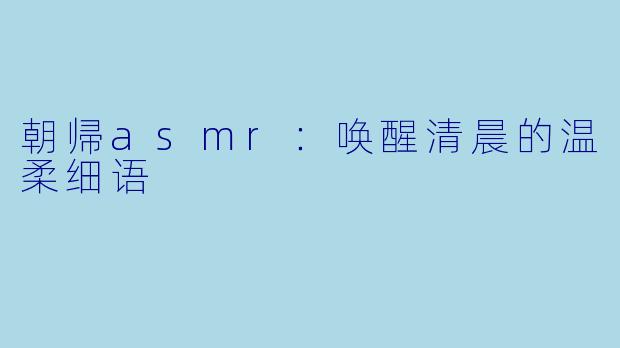 朝帰asmr：唤醒清晨的温柔细语