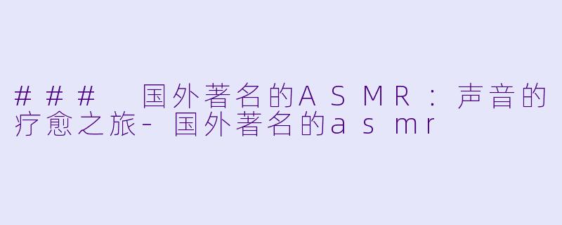 ### 国外著名的ASMR:声音的疗愈之旅