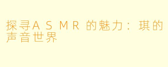 探寻ASMR的魅力:琪的声音世界