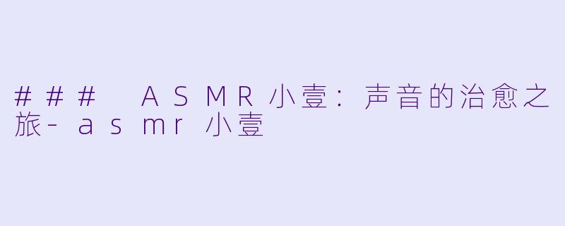 ### ASMR小壹：声音的治愈之旅-asmr小壹