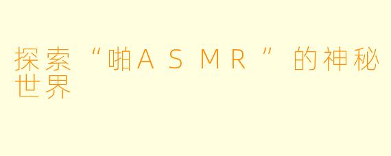 探索“啪ASMR”的神秘世界