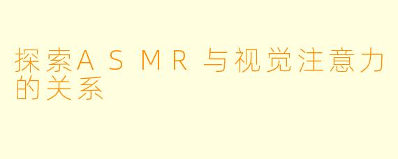 探索ASMR与视觉注意力的关系