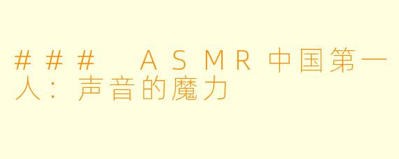 ### ASMR中国第一人：声音的魔力