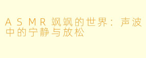 ASMR飒飒的世界:声波中的宁静与放松