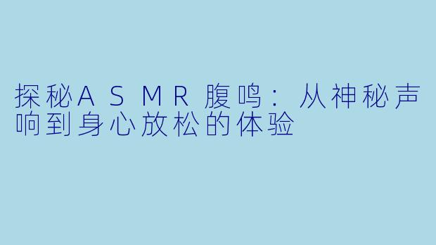 探秘ASMR腹鸣:从神秘声响到身心放松的体验