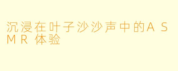 沉浸在叶子沙沙声中的ASMR体验