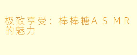 极致享受：棒棒糖ASMR的魅力