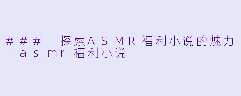### 探索ASMR福利小说的魅力
