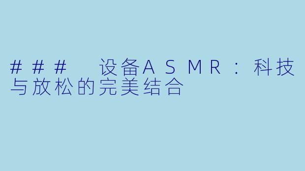 ### 设备ASMR：科技与放松的完美结合