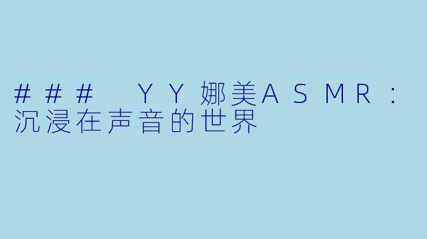 ### YY娜美ASMR：沉浸在声音的世界