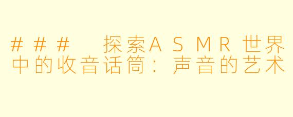 ### 探索ASMR世界中的收音话筒：声音的艺术