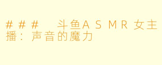 ### 斗鱼ASMR女主播：声音的魔力