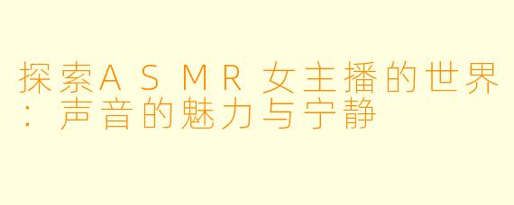 探索ASMR女主播的世界：声音的魅力与宁静