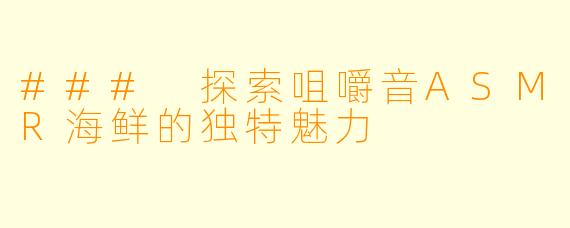 ### 探索咀嚼音ASMR海鲜的独特魅力