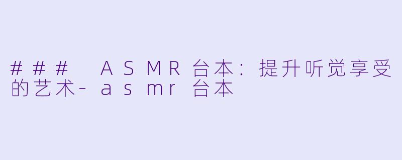 ### ASMR台本:提升听觉享受的艺术