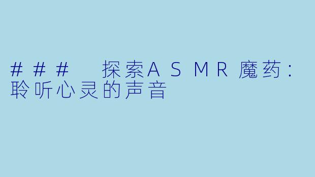 ### 探索ASMR魔药：聆听心灵的声音