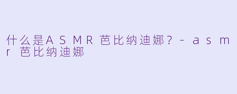 什么是ASMR芭比纳迪娜?