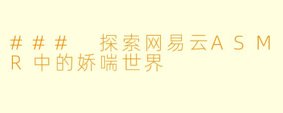 ### 探索网易云ASMR中的娇喘世界