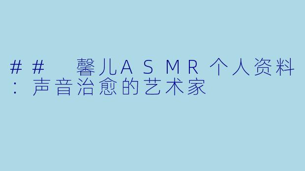 ## 馨儿ASMR个人资料：声音治愈的艺术家