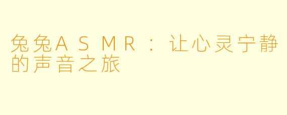 兔兔ASMR：让心灵宁静的声音之旅