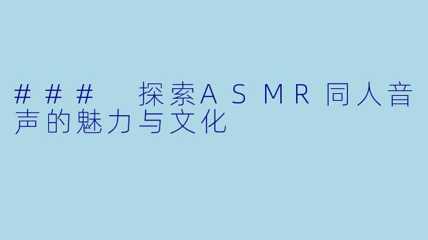 ### 探索ASMR同人音声的魅力与文化