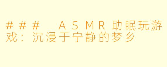 ### ASMR助眠玩游戏：沉浸于宁静的梦乡