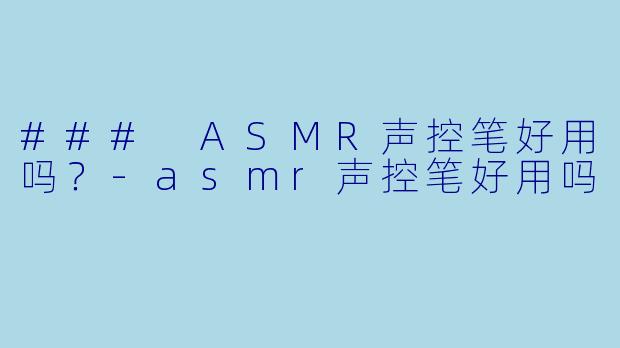 ### ASMR声控笔好用吗?
