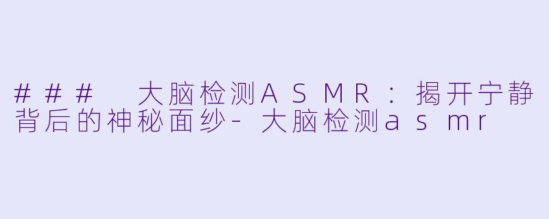 ### 大脑检测ASMR:揭开宁静背后的神秘面纱